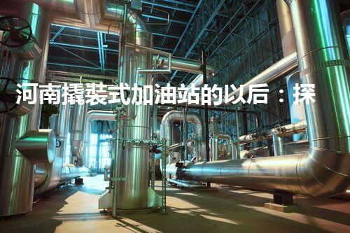 河南撬裝式加油站的以后：探索化工廠拆除領域的新技術和挑戰(zhàn)！